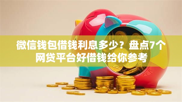 微信钱包借钱利息多少？盘点7个网贷平台好借钱给你参考