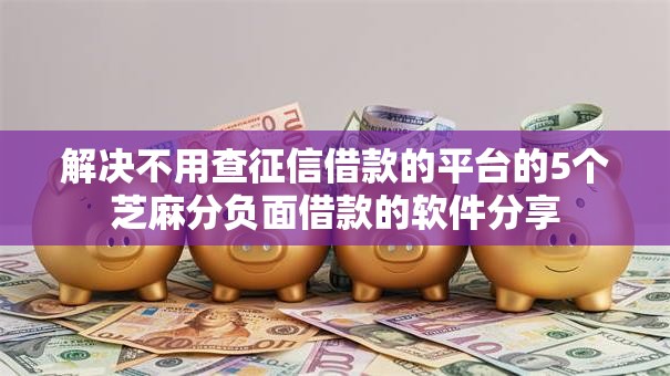 解决不用查征信借款的平台的5个芝麻分负面借款的软件分享