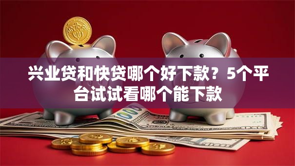 兴业贷和快贷哪个好下款?5个平台试试看哪个能下款 兴业贷和快贷哪个好下款?5个平台试试看哪个能下款