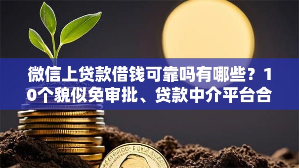 微信上贷款借钱可靠吗有哪些？10个貌似免审批、贷款中介平台合集