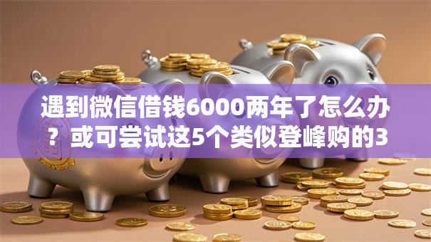 遇到微信借钱6000两年了怎么办？或可尝试这5个类似登峰购的30天口子
