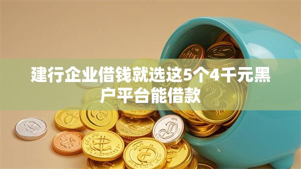 建行企业借钱就选这5个4千元黑户平台能借款