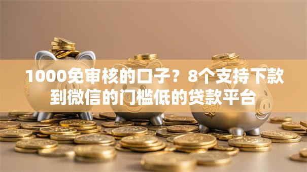 1000免审核的口子？8个支持下款到微信的门槛低的贷款平台