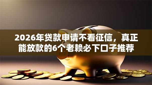 2026年贷款申请不看征信，真正能放款的6个老赖必下口子推荐