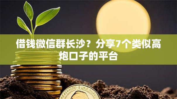 借钱微信群长沙？分享7个类似高炮口子的平台