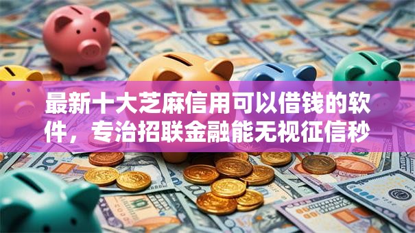 最新十大芝麻信用可以借钱的软件，专治招联金融能无视征信秒下款吗