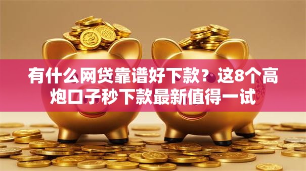 有什么网贷靠谱好下款？这8个高炮口子秒下款最新值得一试