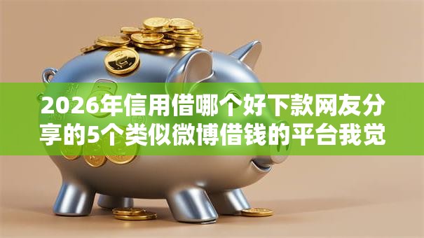 2026年信用借哪个好下款网友分享的5个类似微博借钱的平台我觉得不错！