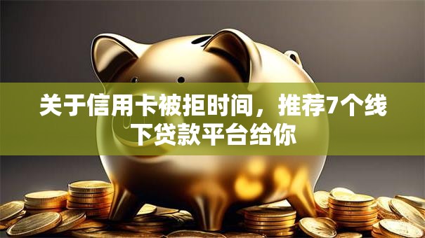 关于信用卡被拒时间，推荐7个线下贷款平台给你