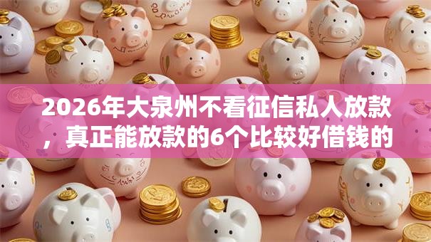2026年大泉州不看征信私人放款，真正能放款的6个比较好借钱的平台推荐