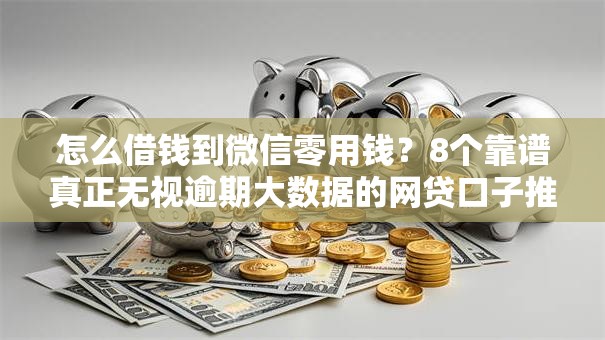 怎么借钱到微信零用钱？8个靠谱真正无视逾期大数据的网贷口子推荐