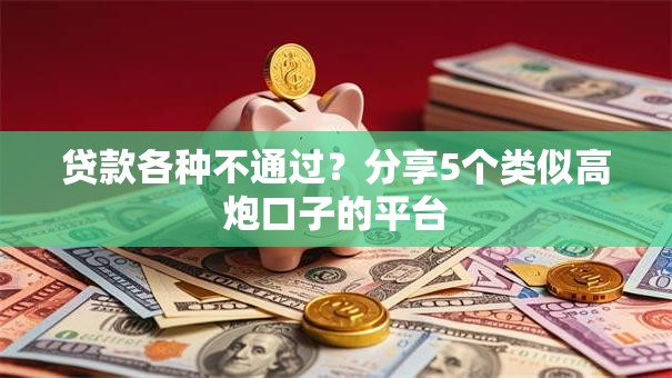 贷款各种不通过？分享5个类似高炮口子的平台