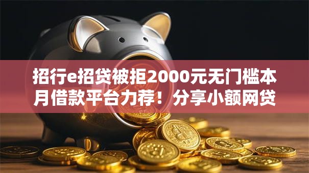 招行e招贷被拒2000元无门槛本月借款平台力荐！分享小额网贷口子2000元无门槛借款