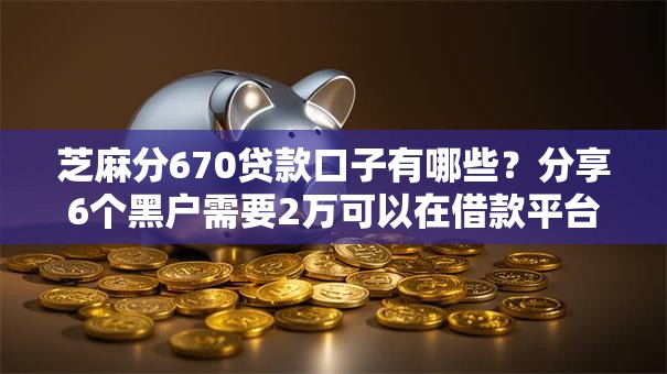 芝麻分670贷款口子有哪些?分享6个黑户需要2万可以在借款平台借款 芝麻分670贷款口子有哪些?分享6个黑户需要2万可以在借款平台借款