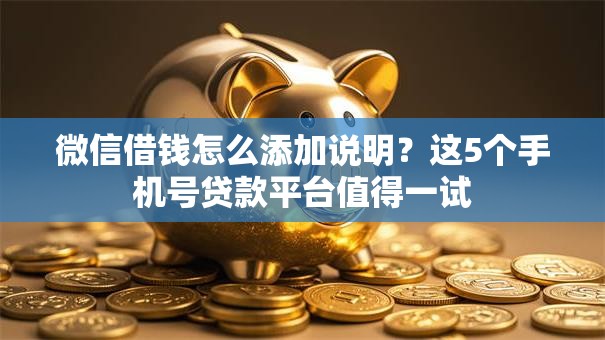 微信借钱怎么添加说明？这5个手机号贷款平台值得一试