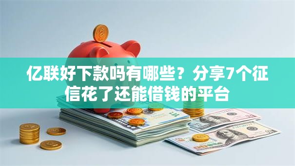亿联好下款吗有哪些?分享7个征信花了还能借钱的平台 亿联好下款吗有哪些?分享7个征信花了还能借钱的平台