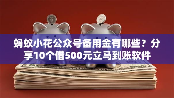 蚂蚁小花公众号备用金有哪些?分享10个借500元立马到账软件 蚂蚁小花公众号备用金有哪些?分享10个借500元立马到账软件