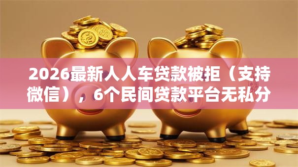 2026最新人人车贷款被拒(支持微信),6个民间贷款平台无私分享 2026最新人人车贷款被拒(支持微信),6个民间贷款平台无私分享