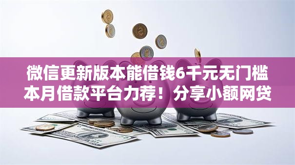 微信更新版本能借钱6千元无门槛本月借款平台力荐!分享小额网贷口子6千元无门槛借款 微信更新版本能借钱6千元无门槛本月借款平台力荐!分享小额网贷口子6千元无门槛借款