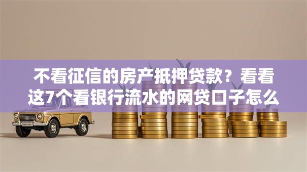 不看征信的房产抵押贷款？看看这7个看银行流水的网贷口子怎么样