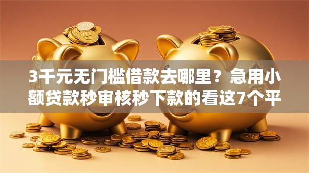 3千元无门槛借款去哪里?急用小额贷款秒审核秒下款的看这7个平台 3千元无门槛借款去哪里?急用小额贷款秒审核秒下款的看这7个平台