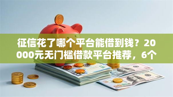 征信花了哪个平台能借到钱？20000元无门槛借款平台推荐，6个征信黑了的人贷款的平台盘点
