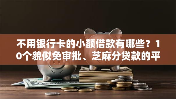 不用银行卡的小额借款有哪些？10个貌似免审批、芝麻分贷款的平台合集