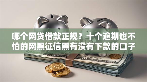 哪个网贷借款正规？十个逾期也不怕的网黑征信黑有没有下款的口子
