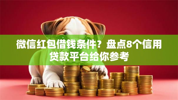 微信红包借钱条件?盘点8个信用贷款平台给你参考 微信红包借钱条件?盘点8个信用贷款平台给你参考