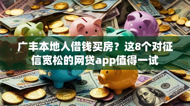 广丰本地人借钱买房？这8个对征信宽松的网贷app值得一试