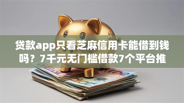 贷款app只看芝麻信用卡能借到钱吗？7千元无门槛借款7个平台推荐
