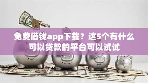 免费借钱app下载？这5个有什么可以贷款的平台可以试试