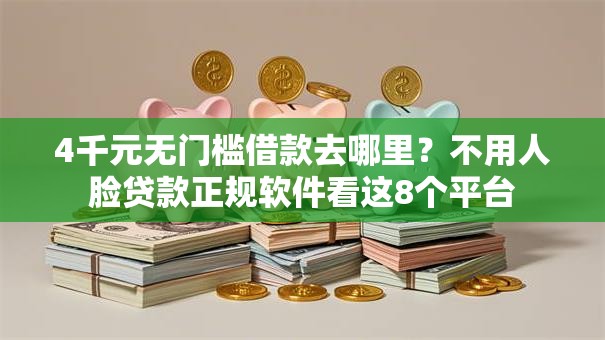 4千元无门槛借款去哪里?不用人脸贷款正规软件看这8个平台 4千元无门槛借款去哪里?不用人脸贷款正规软件看这8个平台