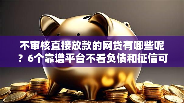 不审核直接放款的网贷有哪些呢?6个靠谱平台不看负债和征信可以借到钱推荐 不审核直接放款的网贷有哪些呢?6个靠谱平台不看负债和征信可以借到钱推荐