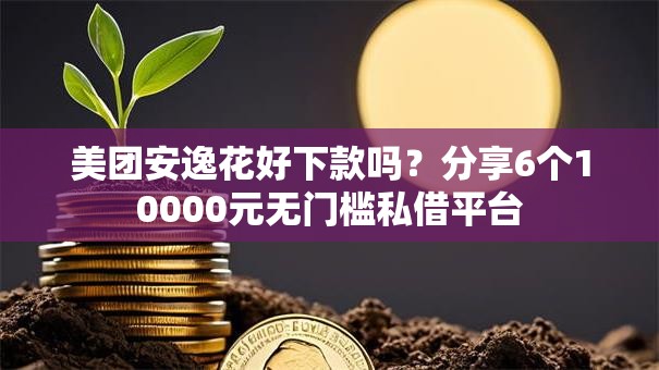 美团安逸花好下款吗？分享6个10000元无门槛私借平台