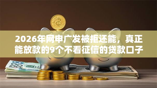 2026年网申广发被拒还能,真正能放款的9个不看征信的贷款口子推荐 2026年网申广发被拒还能,真正能放款的9个不看征信的贷款口子推荐
