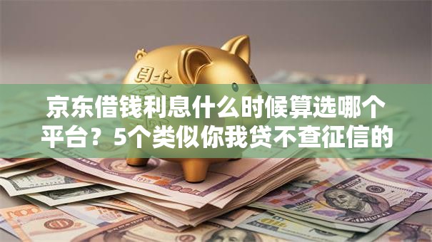 京东借钱利息什么时候算选哪个平台?5个类似你我贷不查征信的贷款平台推荐 京东借钱利息什么时候算选哪个平台?5个类似你我贷不查征信的贷款平台推荐