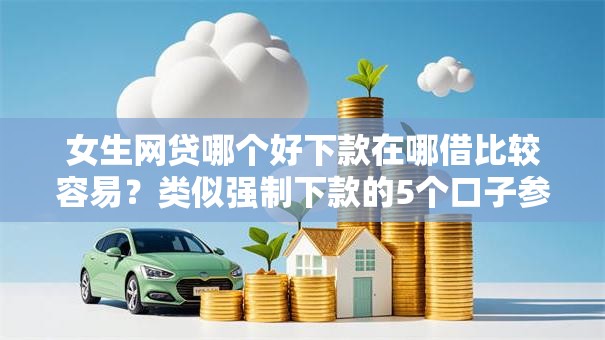 女生网贷哪个好下款在哪借比较容易？类似强制下款的5个口子参考
