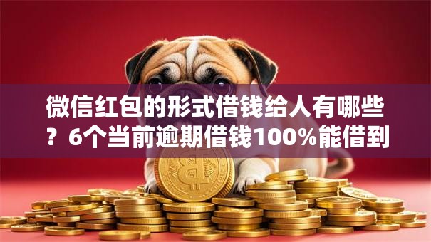 微信红包的形式借钱给人有哪些？6个当前逾期借钱100%能借到平台推荐给你