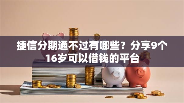捷信分期通不过有哪些？分享9个16岁可以借钱的平台