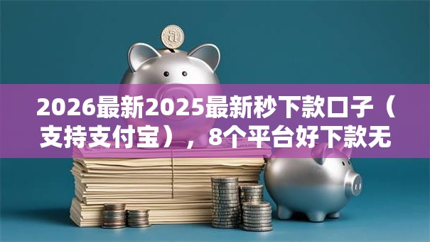 2026最新2025最新秒下款口子（支持支付宝），8个平台好下款无私分享