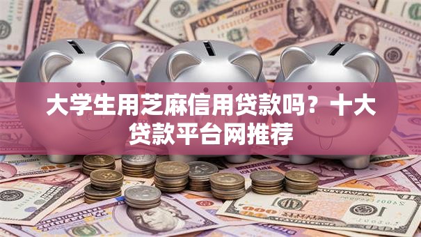 大学生用芝麻信用贷款吗？十大贷款平台网推荐