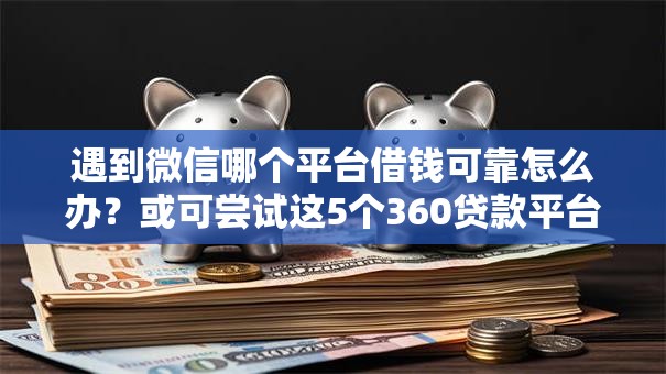 遇到微信哪个平台借钱可靠怎么办?或可尝试这5个360贷款平台 遇到微信哪个平台借钱可靠怎么办?或可尝试这5个360贷款平台