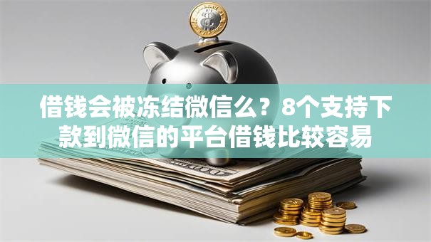 借钱会被冻结微信么？8个支持下款到微信的平台借钱比较容易