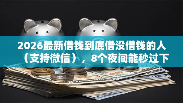 2026最新借钱到底借没借钱的人(支持微信),8个夜间能秒过下款的口子无私分享 2026最新借钱到底借没借钱的人(支持微信),8个夜间能秒过下款的口子无私分享