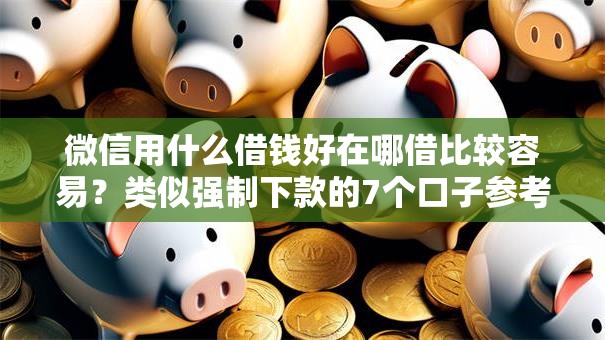 微信用什么借钱好在哪借比较容易？类似强制下款的7个口子参考
