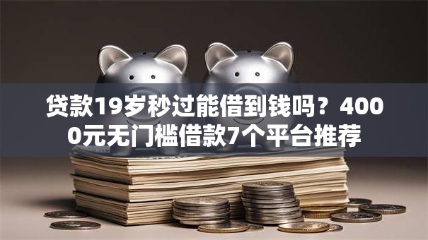 贷款19岁秒过能借到钱吗？4000元无门槛借款7个平台推荐