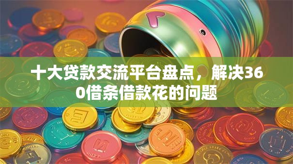 十大贷款交流平台盘点,解决360借条借款花的问题 十大贷款交流平台盘点,解决360借条借款花的问题
