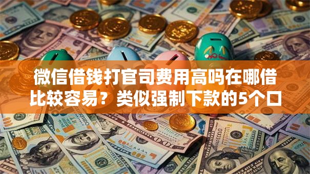 微信借钱打官司费用高吗在哪借比较容易？类似强制下款的5个口子参考