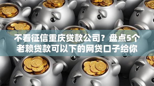不看征信重庆贷款公司?盘点5个老赖贷款可以下的网贷口子给你参考 不看征信重庆贷款公司?盘点5个老赖贷款可以下的网贷口子给你参考